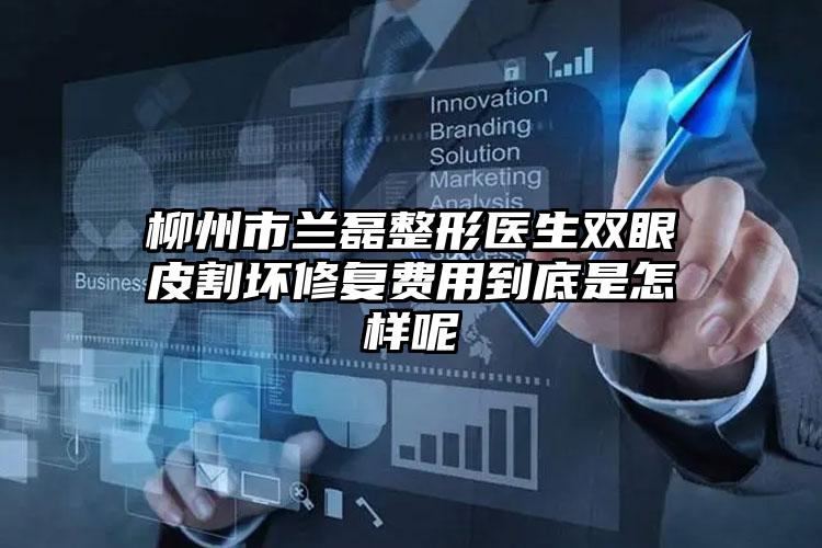 柳州市兰磊整形医生双眼皮割坏修复费用到底是怎样呢