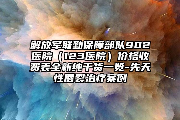 解放军联勤保障部队902医院（123医院）价格收费表全新纯干货一览-先天性唇裂治疗案例