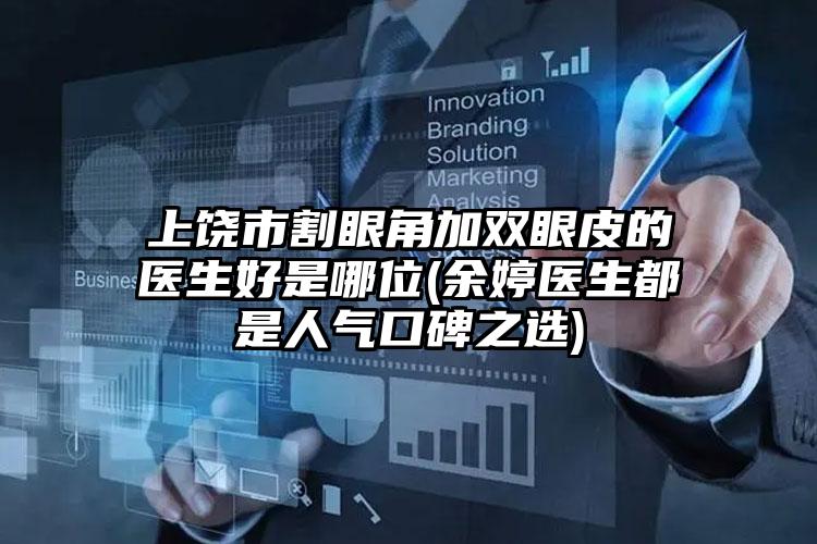 上饶市割眼角加双眼皮的医生好是哪位(余婷医生都是人气口碑之选)