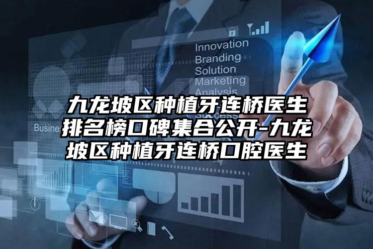 九龙坡区种植牙连桥医生排名榜口碑集合公开-九龙坡区种植牙连桥口腔医生