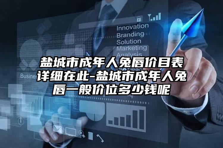 盐城市成年人兔唇价目表详细在此-盐城市成年人兔唇一般价位多少钱呢
