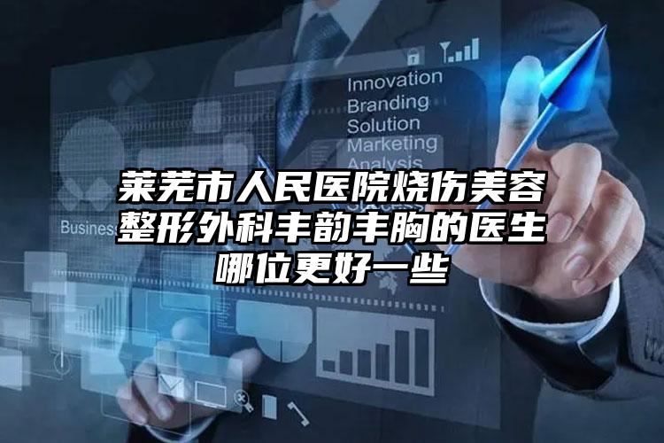 莱芜市人民医院烧伤美容整形外科丰韵丰胸的医生哪位更好一些