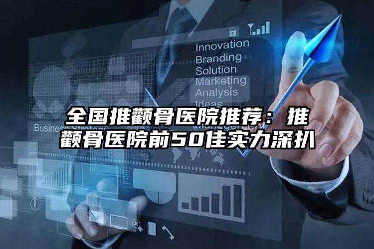 全国推颧骨医院推荐:推颧骨医院前50佳实力深扒