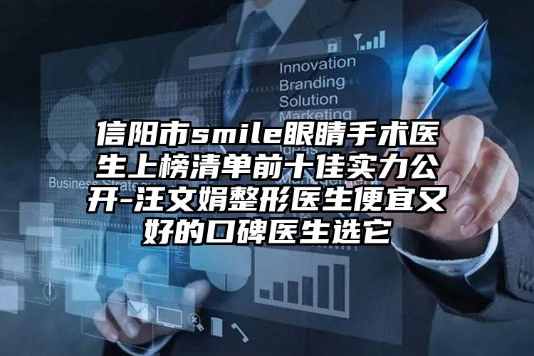 信阳市smile眼睛手术医生上榜清单前十佳实力公开-汪文娟整形医生便宜又好的口碑医生选它