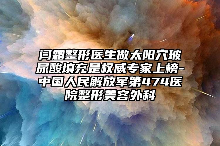 闫霜整形医生做太阳穴玻尿酸填充是权威专家上榜-中国人民解放军第474医院整形美容外科
