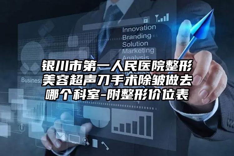 银川市第一人民医院整形美容超声刀手术除皱做去哪个科室-附整形价位表