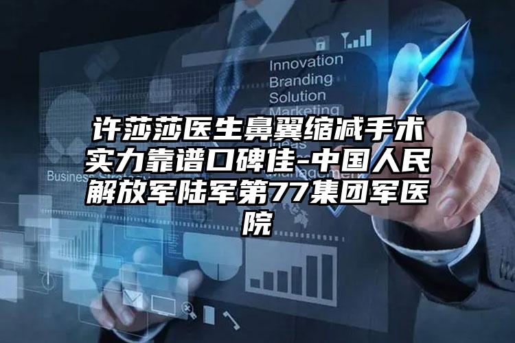 许莎莎医生鼻翼缩减手术实力靠谱口碑佳-中国人民解放军陆军第77集团军医院