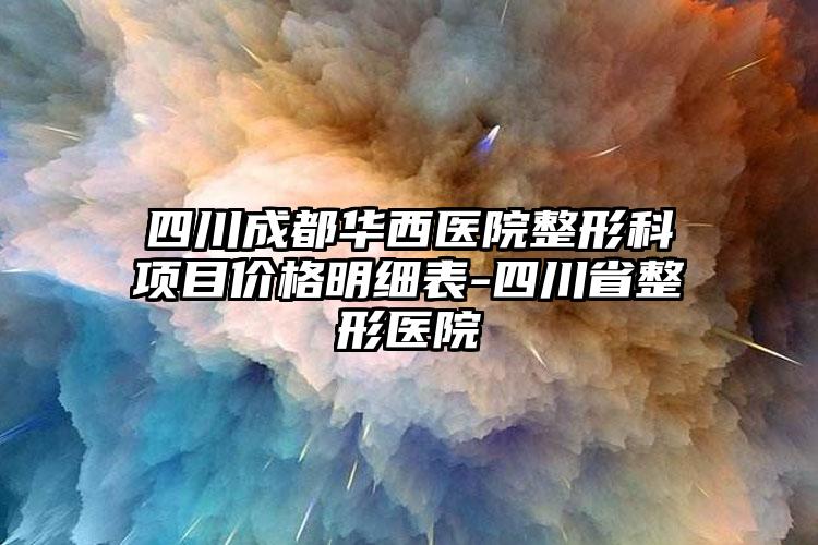 四川成都华西医院整形科项目价格明细表-四川省整形医院