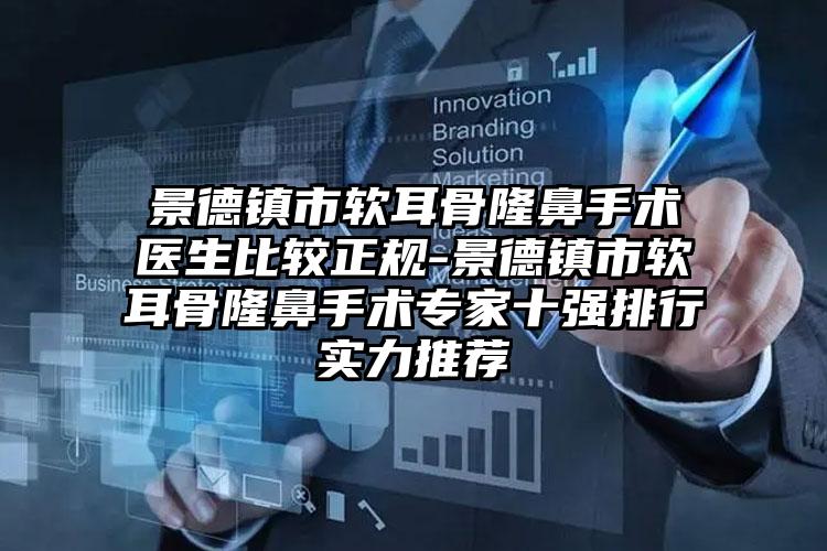 景德镇市软耳骨隆鼻手术医生比较正规-景德镇市软耳骨隆鼻手术专家十强排行实力推荐