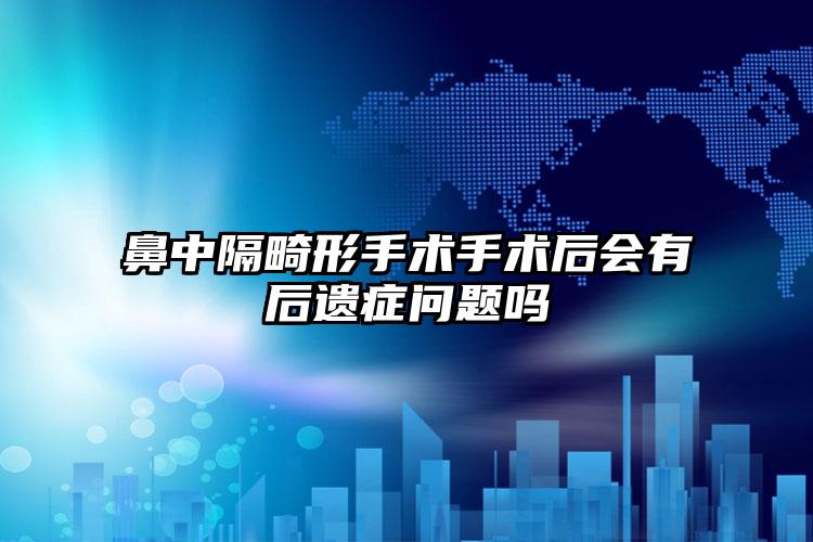 鼻中隔畸形手术手术后会有后遗症问题吗
