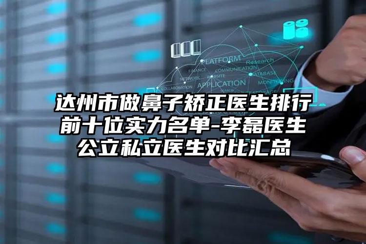 达州市做鼻子矫正医生排行前十位实力名单-李磊医生公立私立医生对比汇总