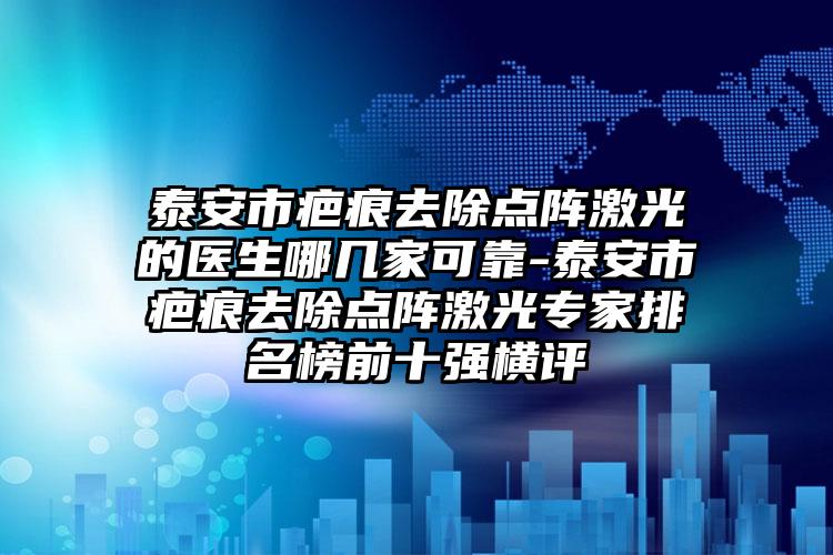 泰安市疤痕去除点阵激光的医生哪几家可靠-泰安市疤痕去除点阵激光专家排名榜前十强横评