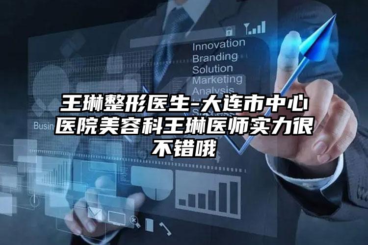 王琳整形医生-大连市中心医院美容科王琳医师实力很不错哦