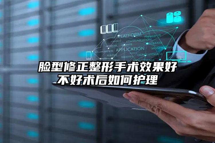 脸型修正整形手术效果好不好术后如何护理