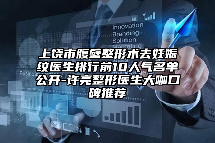 上饶市腹壁整形术去妊娠纹医生排行前10人气名单公开-许亮整形医生大咖口碑推荐