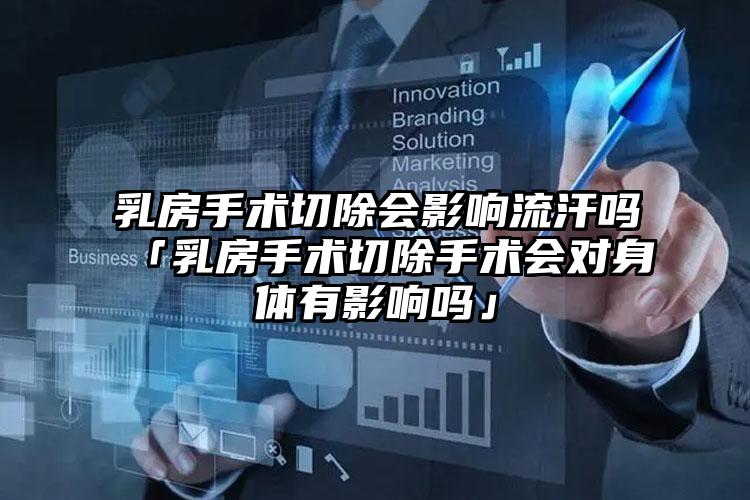 乳房手术切除会影响流汗吗「乳房手术切除手术会对身体有影响吗」