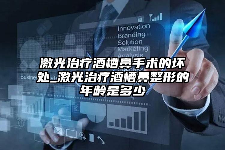 激光治疗酒槽鼻手术的坏处_激光治疗酒槽鼻整形的年龄是多少