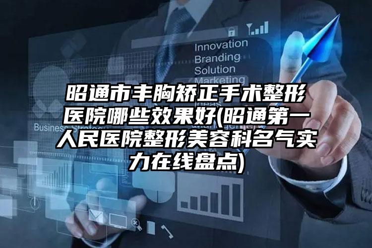 昭通市丰胸矫正手术整形医院哪些效果好(昭通第一人民医院整形美容科名气实力在线盘点)
