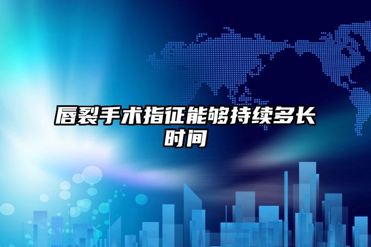 唇裂手术指征能够持续多长时间