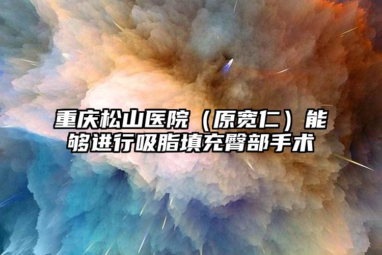 重庆松山医院(原宽仁)能够进行吸脂填充臀部手术