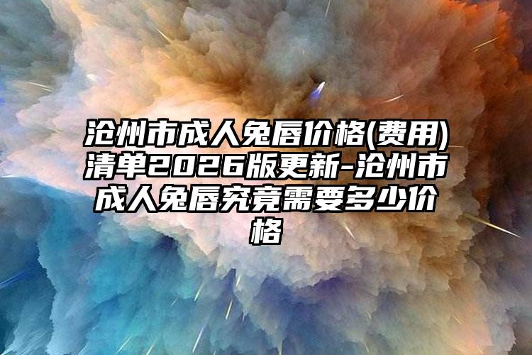 沧州市成人兔唇价格(费用)清单2026版更新-沧州市成人兔唇究竟需要多少价格
