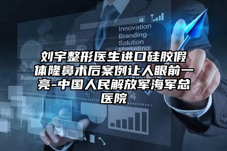 刘宇整形医生进口硅胶假体隆鼻术后案例让人眼前一亮-中国人民解放军海军总医院