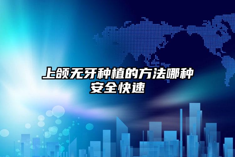 上颌无牙种植的方法哪种安全快速