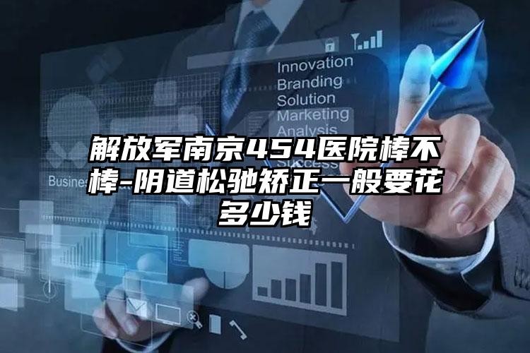 解放军南京454医院棒不棒-阴道松驰矫正一般要花多少钱