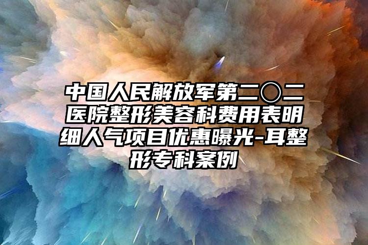 中国人民解放军第二〇二医院整形美容科费用表明细人气项目优惠曝光-耳整形专科案例