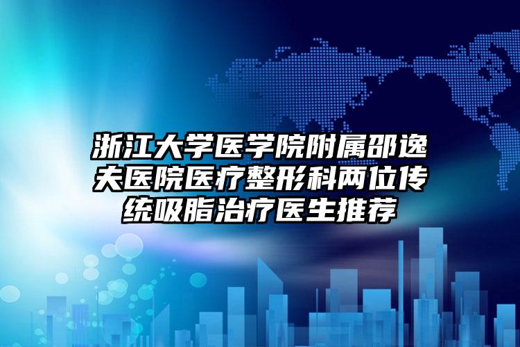 浙江大学医学院附属邵逸夫医院医疗整形科两位传统吸脂治疗医生推荐