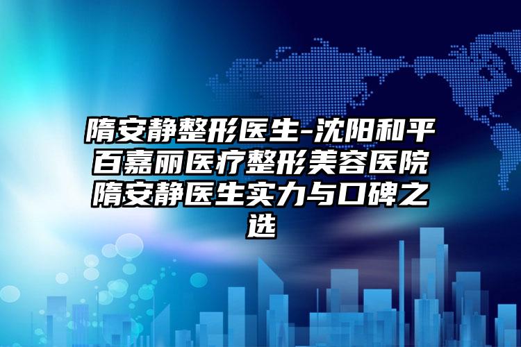 隋安静整形医生-沈阳和平百嘉丽医疗整形美容医院隋安静医生实力与口碑之选
