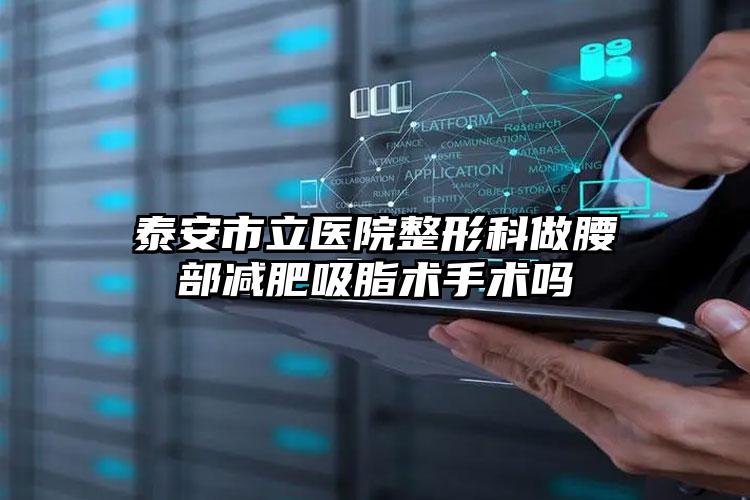 泰安市立医院整形科做腰部减肥吸脂术手术吗