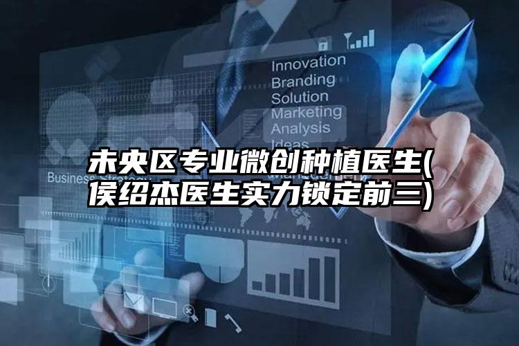 未央区专业微创种植医生(侯绍杰医生实力锁定前三)