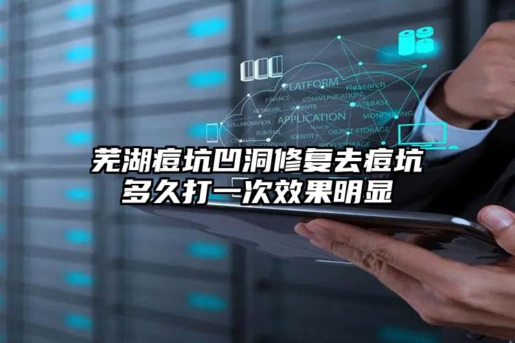 芜湖痘坑凹洞修复去痘坑多久打一次效果明显