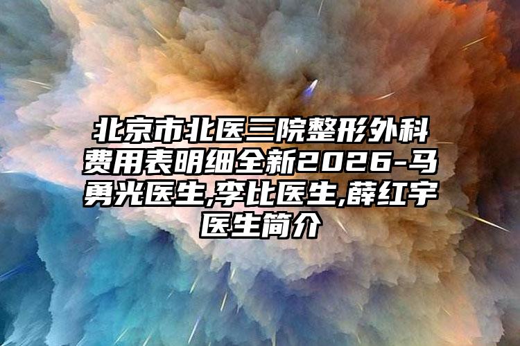 北京市北医三院整形外科费用表明细全新2026-马勇光医生,李比医生,薛红宇医生简介