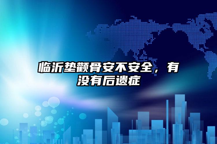 临沂垫颧骨安不安全,有没有后遗症