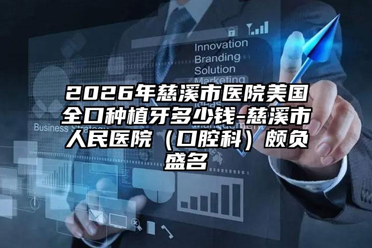2026年慈溪市医院美国全口种植牙多少钱-慈溪市人民医院(口腔科)颇负盛名