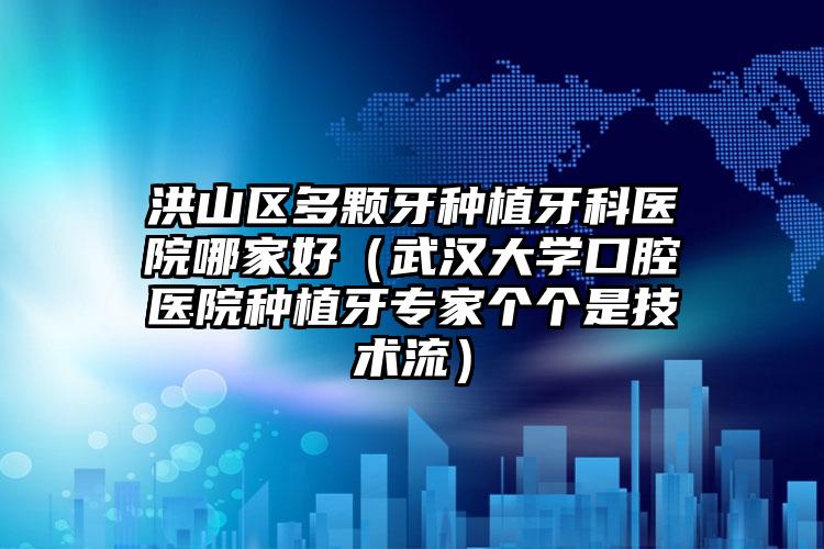 洪山区多颗牙种植牙科医院哪家好(武汉大学口腔医院种植牙专家个个是技术流)