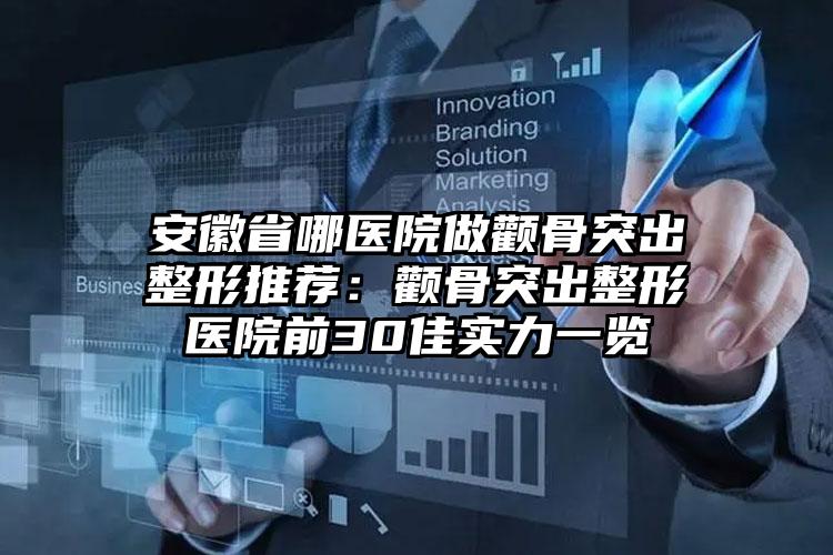安徽省哪医院做颧骨突出整形推荐:颧骨突出整形医院前30佳实力一览