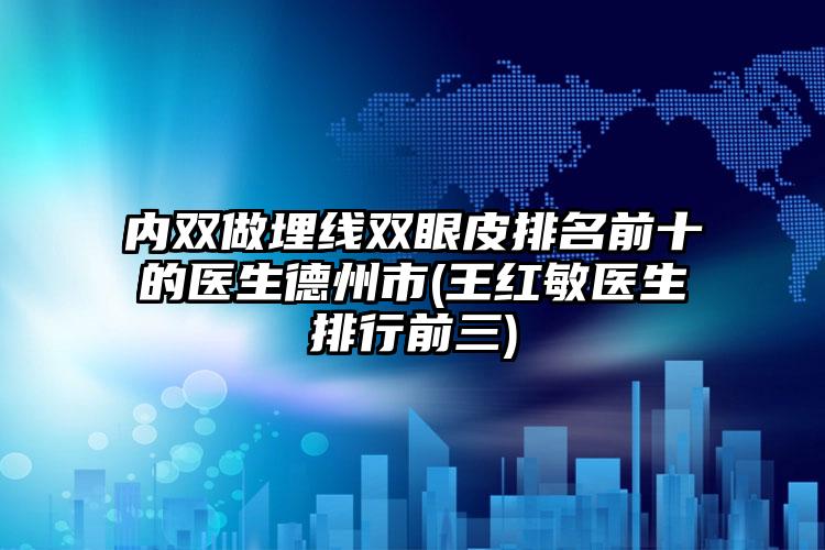 内双做埋线双眼皮排名前十的医生德州市(王红敏医生排行前三)