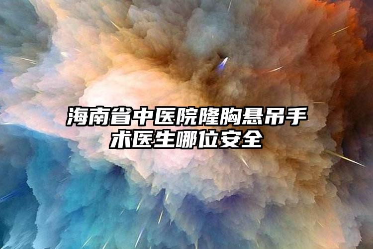 海南省中医院隆胸悬吊手术医生哪位安全