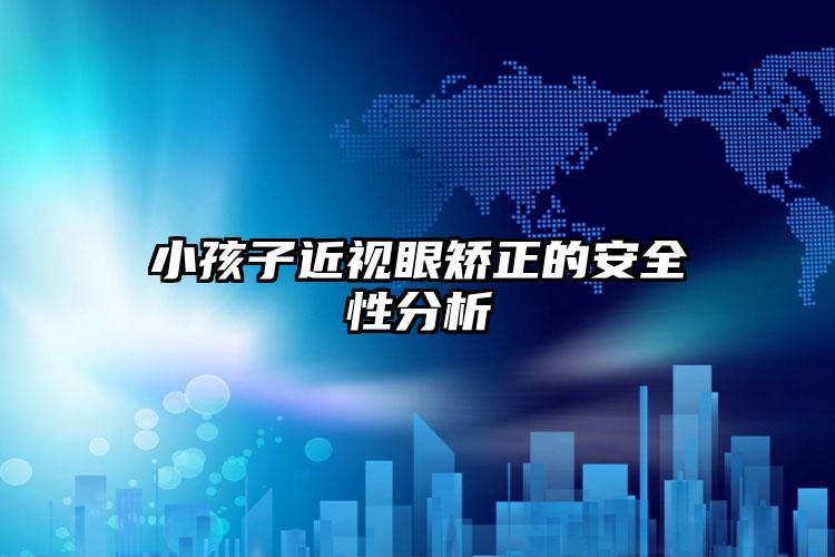 小孩子近视眼矫正的安全性分析