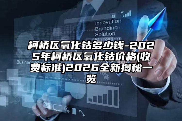 柯桥区氧化钴多少钱-2025年柯桥区氧化钴价格(收费标准)2026全新揭秘一览