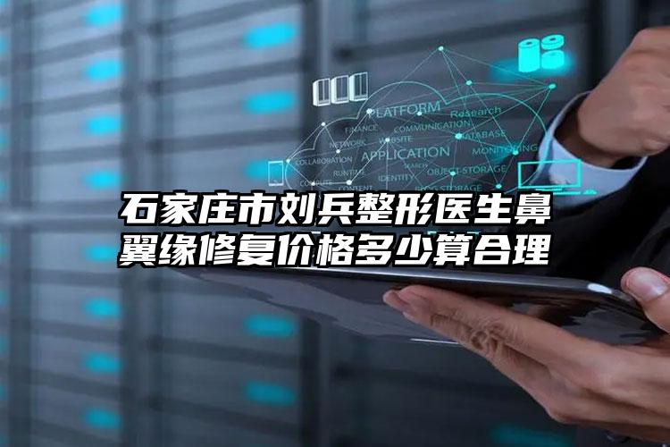 石家庄市刘兵整形医生鼻翼缘修复价格多少算合理