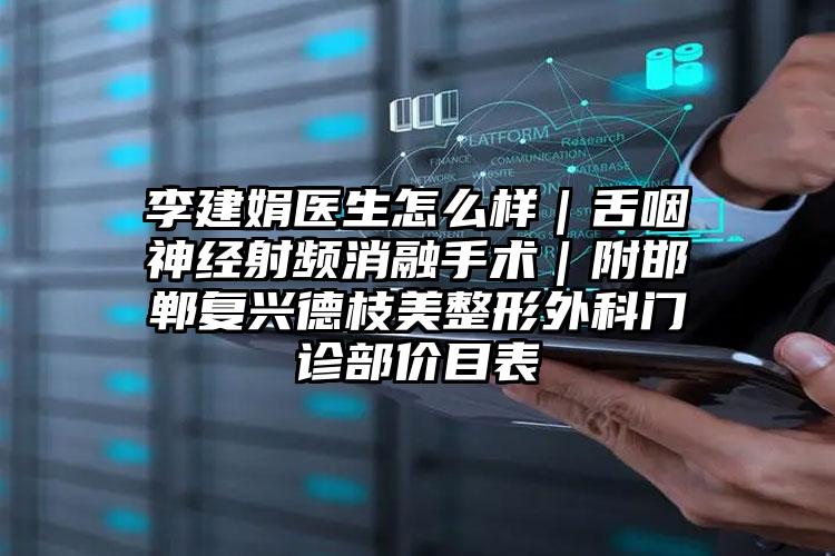 李建娟医生怎么样|舌咽神经射频消融手术|附邯郸复兴德枝美整形外科门诊部价目表
