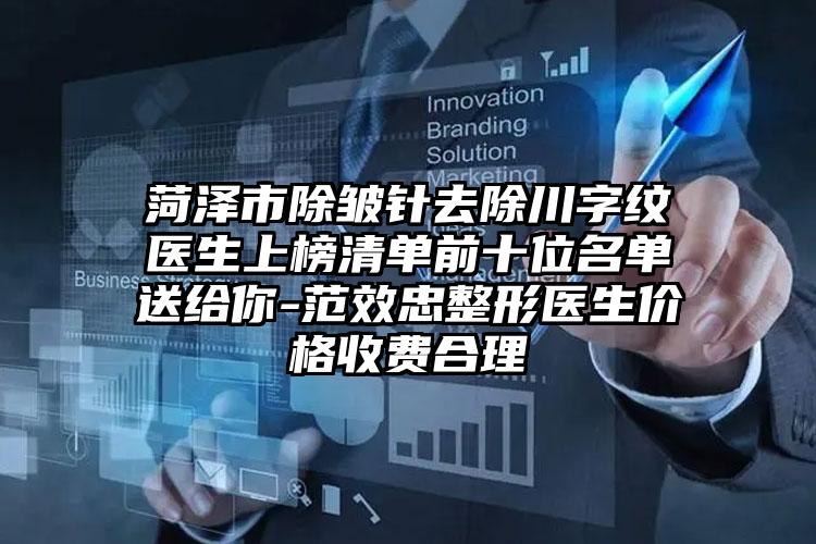 菏泽市除皱针去除川字纹医生上榜清单前十位名单送给你-范效忠整形医生价格收费合理