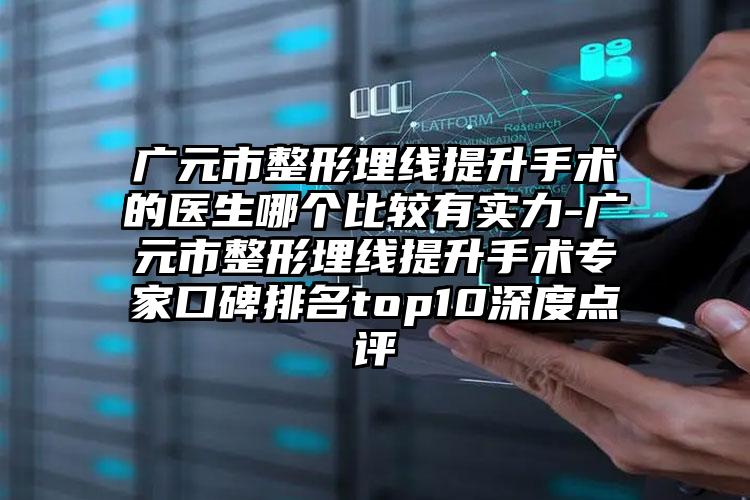 广元市整形埋线提升手术的医生哪个比较有实力-广元市整形埋线提升手术专家口碑排名top10深度点评