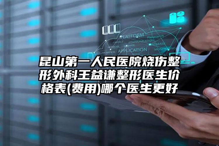 昆山第一人民医院烧伤整形外科王益谦整形医生价格表(费用)哪个医生更好