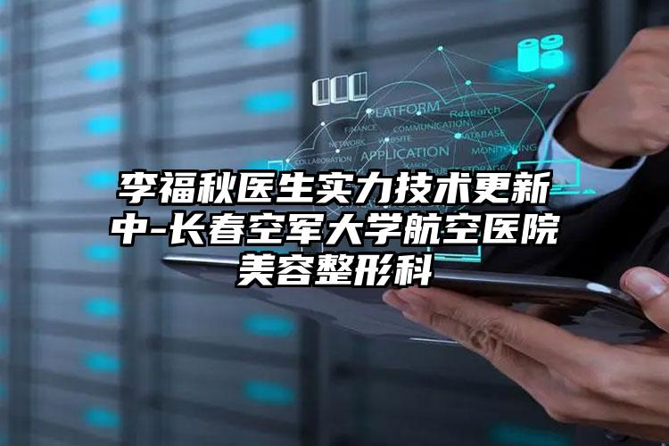 李福秋医生实力技术更新中-长春空军大学航空医院美容整形科