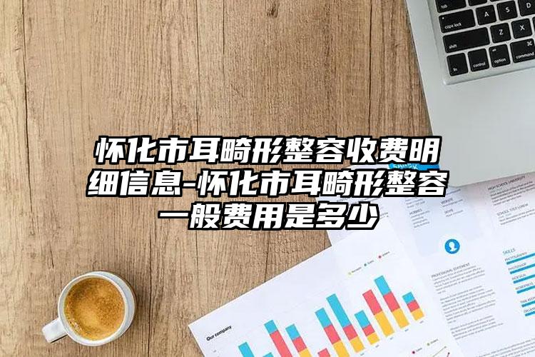 怀化市耳畸形整容收费明细信息-怀化市耳畸形整容一般费用是多少